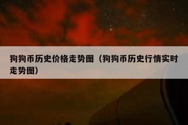 狗狗币历史最低价格(狗狗币历史最低价格是多少)
