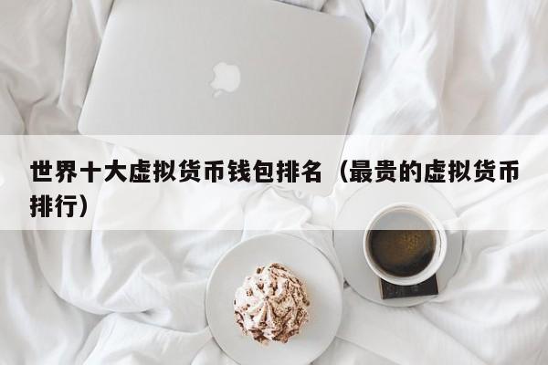 全球十大虚拟币钱包排名_全球十大虚拟币钱包排名最新