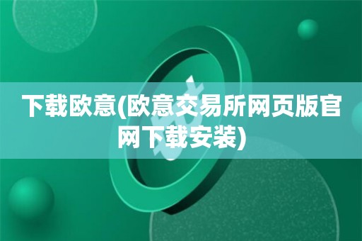 欧意交易所app官方下载安卓苹果版,欧意交易所app官方下载安卓苹果版安装
