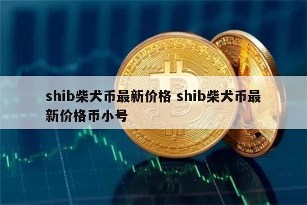 SHIB币最新价格-shib币最新价格消息