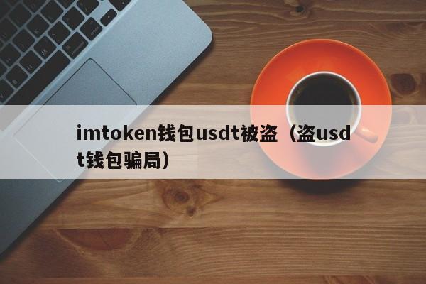 imtoken钱包被盗原理-imtoken钱包里的币被盗