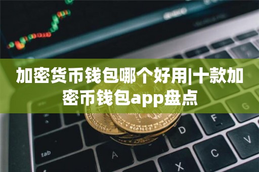 加密货币钱包软件推荐-加密货币voyager