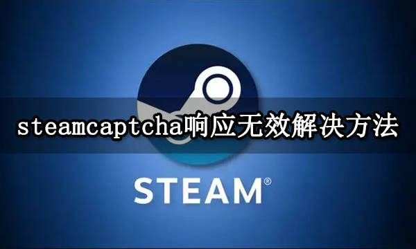 steam账号注册您对CAPTCHA无响应-steam注册错误captcha响应怎么解决