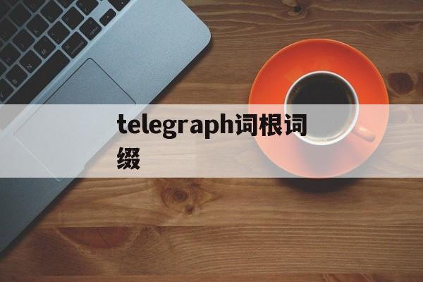 telegraph词根词缀(telecommunication词根)