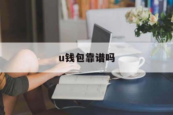 u钱包靠谱吗(u钱包怎么样?)