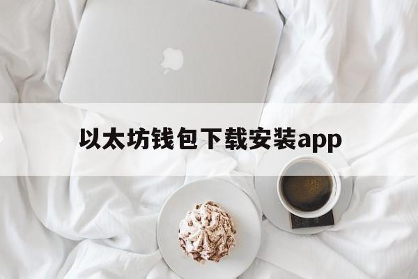 关于以太坊钱包下载安装app的信息